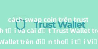 cách swap coin trên trust wallet Cách tải và cài đặt Trust Wallet trên điện thoại tại Việt Nam