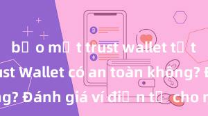 bảo mật trust wallet tốt không Trust Wallet có an toàn không? Đánh giá ví điện tử cho người Việt