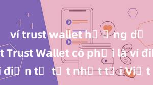 ví trust wallet hướng dẫn chi tiết Trust Wallet có phải là ví điện tử tốt nhất tại Việt Nam không?