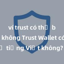 ví trust có thể bán btc không Trust Wallet có hỗ trợ tiếng Việt không? Cách sử dụng dễ dàng